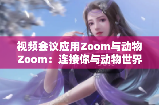 视频会议应用Zoom与动物Zoom：连接你与动物世界