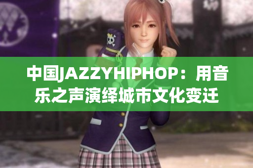 中国JAZZYHIPHOP：用音乐之声演绎城市文化变迁