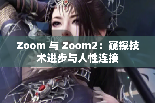 Zoom 与 Zoom2：窥探技术进步与人性连接