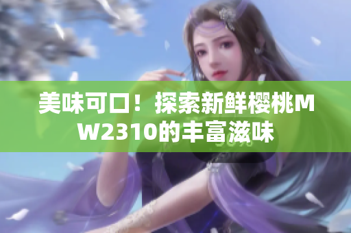 美味可口！探索新鲜樱桃MW2310的丰富滋味