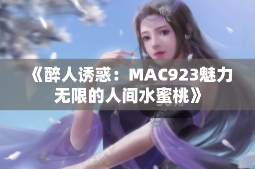 《醉人诱惑：MAC923魅力无限的人间水蜜桃》