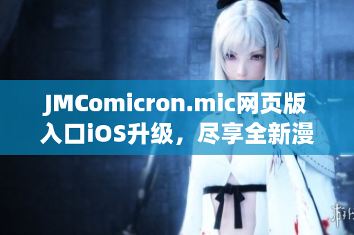 JMComicron.mic网页版入口iOS升级，尽享全新漫画体验!