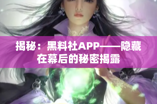 揭秘：黑料社APP——隐藏在幕后的秘密揭露