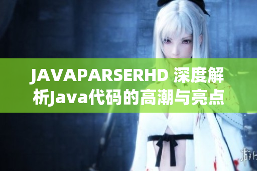 JAVAPARSERHD 深度解析Java代码的高潮与亮点