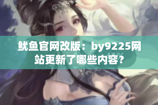 鱿鱼官网改版：by9225网站更新了哪些内容？