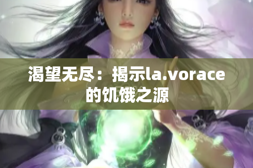 渴望无尽：揭示la.vorace的饥饿之源