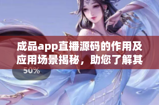 成品app直播源码的作用及应用场景揭秘，助您了解其开发价值