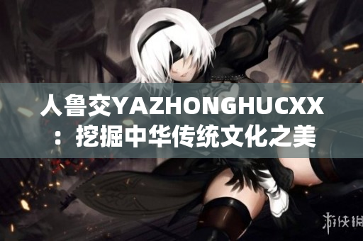 人鲁交YAZHONGHUCXX：挖掘中华传统文化之美