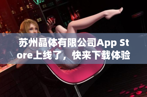 苏州晶体有限公司App Store上线了，快来下载体验吧