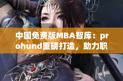 中国免费版MBA智库：prohund重磅打造，助力职场精英就业提升