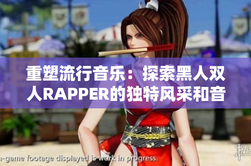 重塑流行音乐：探索黑人双人RAPPER的独特风采和音乐创新