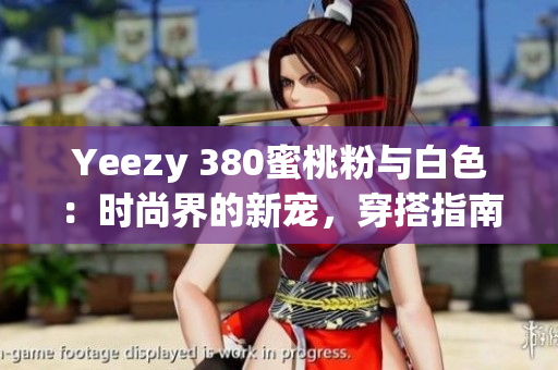 Yeezy 380蜜桃粉与白色：时尚界的新宠，穿搭指南与购买建议