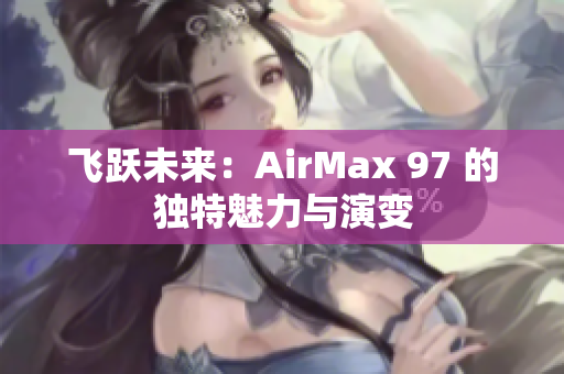 飞跃未来：AirMax 97 的独特魅力与演变