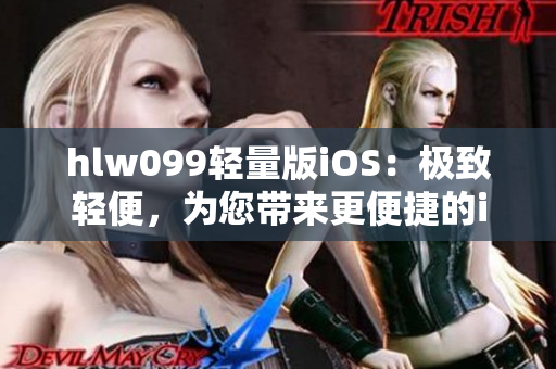 hlw099轻量版iOS：极致轻便，为您带来更便捷的iOS体验