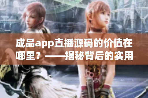 成品app直播源码的价值在哪里？——揭秘背后的实用功能！