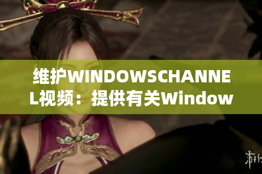 维护WINDOWSCHANNEL视频：提供有关Windows系统的全面指南