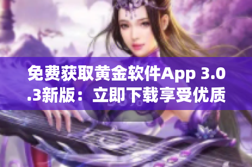 免费获取黄金软件App 3.0.3新版：立即下载享受优质服务