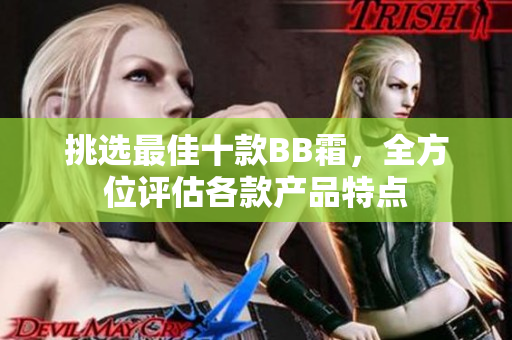 挑选最佳十款BB霜，全方位评估各款产品特点