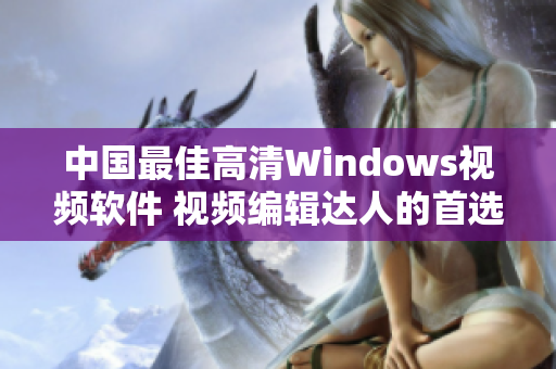 中国最佳高清Windows视频软件 视频编辑达人的首选