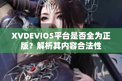 XVDEVIOS平台是否全为正版？解析其内容合法性