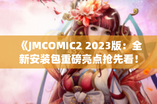 《JMCOMIC2 2023版：全新安装包重磅亮点抢先看！》