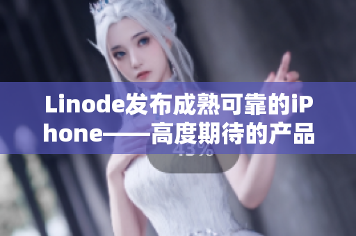 Linode发布成熟可靠的iPhone——高度期待的产品正式上市