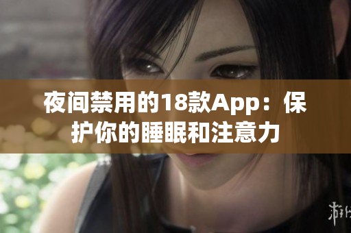 夜间禁用的18款App：保护你的睡眠和注意力