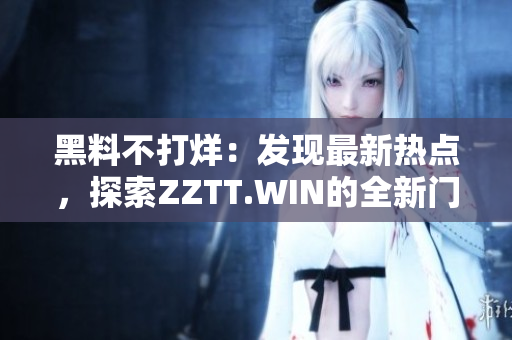 黑料不打烊：发现最新热点，探索ZZTT.WIN的全新门户