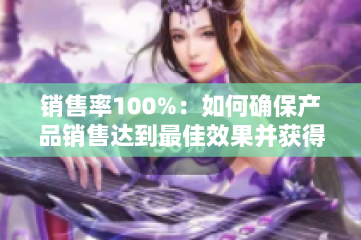 销售率100%：如何确保产品销售达到最佳效果并获得更高收益