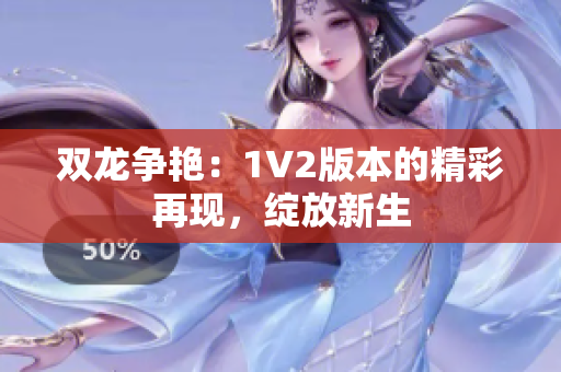 双龙争艳：1V2版本的精彩再现，绽放新生