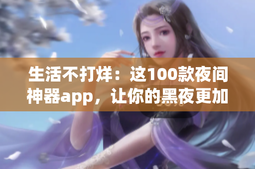 生活不打烊：这100款夜间神器app，让你的黑夜更加精彩