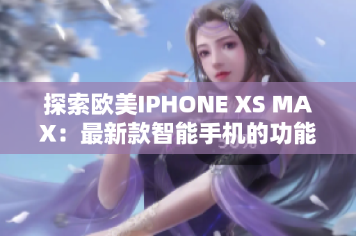 探索欧美IPHONE XS MAX：最新款智能手机的功能和性能全面解析