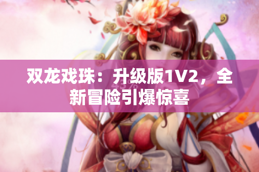 双龙戏珠：升级版1V2，全新冒险引爆惊喜