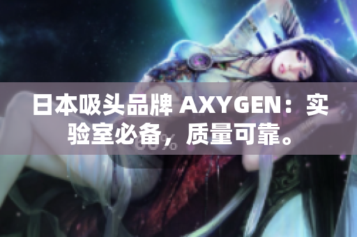 日本吸头品牌 AXYGEN：实验室必备，质量可靠。