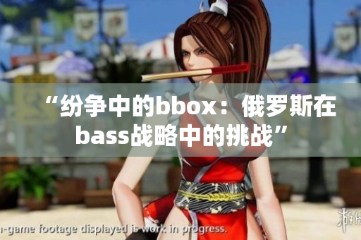 “纷争中的bbox：俄罗斯在bass战略中的挑战”