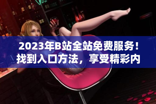 2023年B站全站免费服务！找到入口方法，享受精彩内容