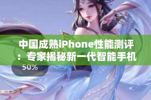 中国成熟iPhone性能测评：专家揭秘新一代智能手机的表现