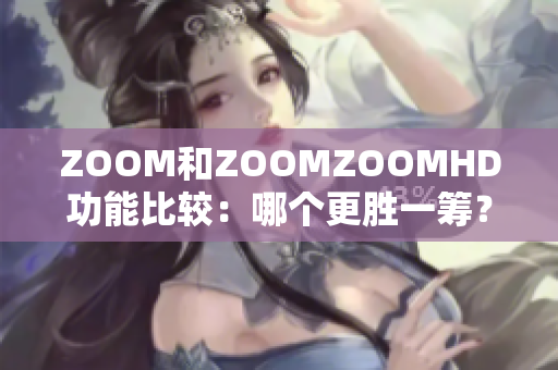 ZOOM和ZOOMZOOMHD功能比较：哪个更胜一筹？