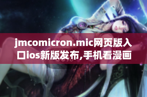 jmcomicron.mic网页版入口ios新版发布,手机看漫画更畅快