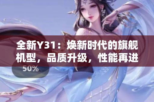 全新Y31：焕新时代的旗舰机型，品质升级，性能再进一步