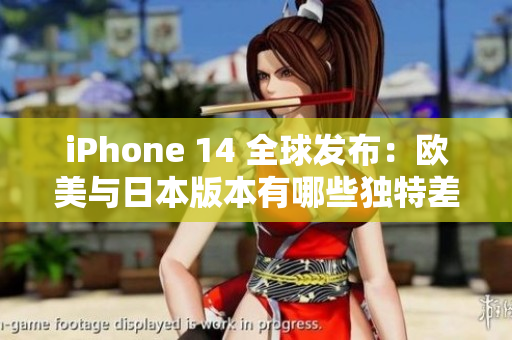 iPhone 14 全球发布：欧美与日本版本有哪些独特差异与功能亮点？