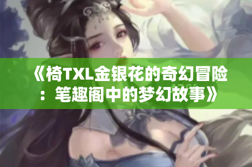 《椅TXL金银花的奇幻冒险：笔趣阁中的梦幻故事》