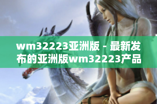 wm32223亚洲版 - 最新发布的亚洲版wm32223产品介绍