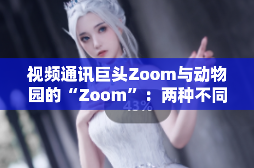 视频通讯巨头Zoom与动物园的“Zoom”：两种不同的连接方式