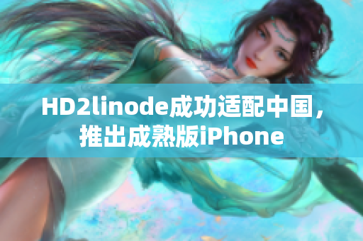 HD2linode成功适配中国，推出成熟版iPhone