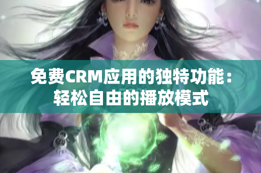 免费CRM应用的独特功能：轻松自由的播放模式