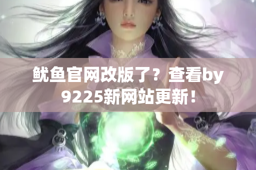 鱿鱼官网改版了？查看by9225新网站更新！