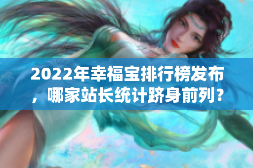 2022年幸福宝排行榜发布，哪家站长统计跻身前列？