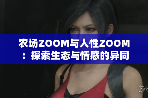 农场ZOOM与人性ZOOM：探索生态与情感的异同