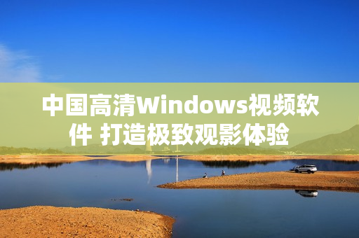 中国高清Windows视频软件 打造极致观影体验